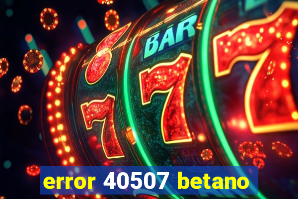error 40507 betano